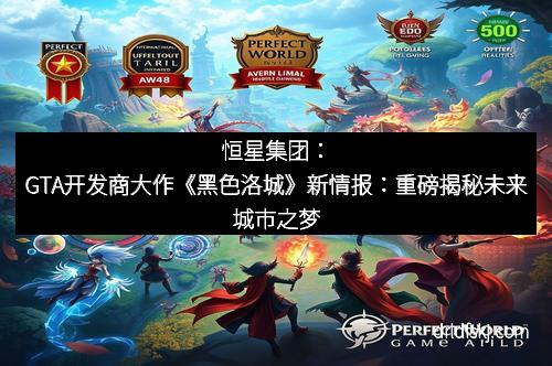 恒星集团：GTA开发商大作《黑色洛城》新情报：重磅揭秘未来城市之梦